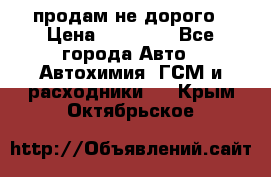 продам не дорого › Цена ­ 25 000 - Все города Авто » Автохимия, ГСМ и расходники   . Крым,Октябрьское